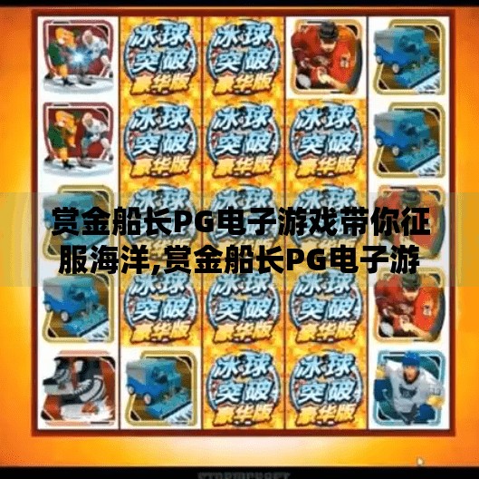 赏金船长PG电子游戏带你征服海洋,赏金船长PG电子游戏带你征服海洋，一场刺激与策略并存的航海冒险之旅