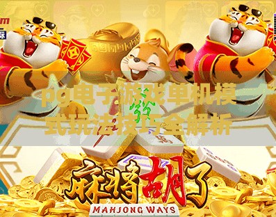 <strong>pg电子</strong>游戏单机模式玩法技巧全解析,<strong>pg电子</strong>游戏单机模式玩法技巧全解析，从新手到高手的进阶之路