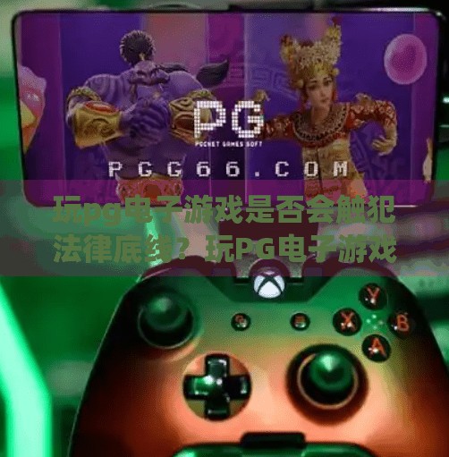 玩<strong>pg电子</strong>游戏是否会触犯法律底线？玩<strong>pg电子</strong>游戏是否会触犯法律底线？揭秘背后的风险与合规边界
