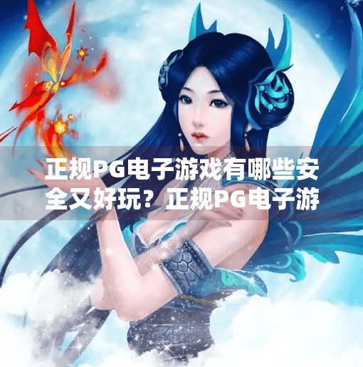 正规<strong>pg电子</strong>游戏有哪些安全又好玩？正规<strong>pg电子</strong>游戏有哪些安全又好玩？这份避坑指南请收好！