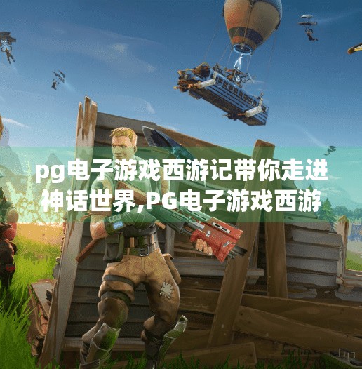 <strong>pg电子</strong>游戏西游记带你走进神话世界,<strong>pg电子</strong>游戏西游记，用科技唤醒千年神话，带你走进沉浸式东方奇幻世界！