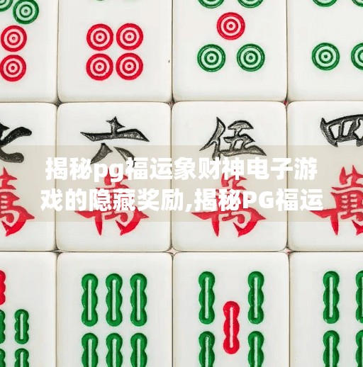 揭秘pg福运象财神电子游戏的隐藏奖励,揭秘PG福运象财神电子游戏的隐藏奖励，高手都懂的暗号你中招了吗？