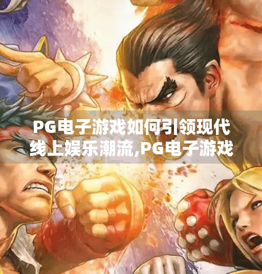 PG电子游戏如何引领现代线上娱乐潮流,PG电子游戏如何引领现代线上娱乐潮流？揭秘其背后的技术与用户心智之战