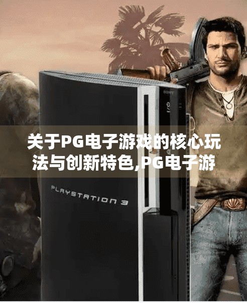 关于<strong>pg电子</strong>游戏的核心玩法与创新特色,<strong>pg电子</strong>游戏如何用核心玩法与创新特色，重新定义线上娱乐体验？