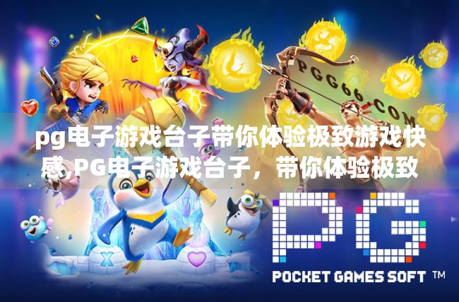 <strong>pg电子</strong>游戏台子带你体验极致游戏快感,<strong>pg电子</strong>游戏台子，带你体验极致游戏快感，解锁娱乐新境界！
