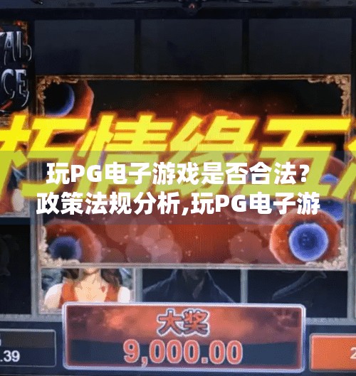 玩PG电子游戏是否合法？政策法规分析,玩PG电子游戏是否合法？政策法规深度解析，别再被误导了！
