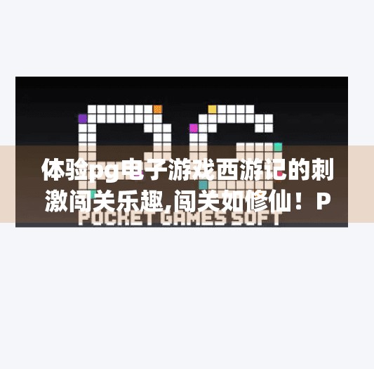 体验<strong>pg电子</strong>游戏西游记的刺激闯关乐趣,闯关如修仙！<strong>pg电子</strong>游戏西游记带你重走取经路，每一步都充满惊喜与挑战！