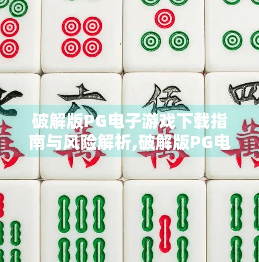 破解版<strong>pg电子</strong>游戏下载指南与风险解析,破解版<strong>pg电子</strong>游戏下载指南与风险解析，别让免费变成陷阱