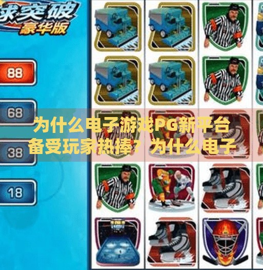 为什么电子游戏PG新平台备受玩家热捧？为什么电子游戏PG新平台备受玩家热捧？揭秘背后的技术革新与体验升级