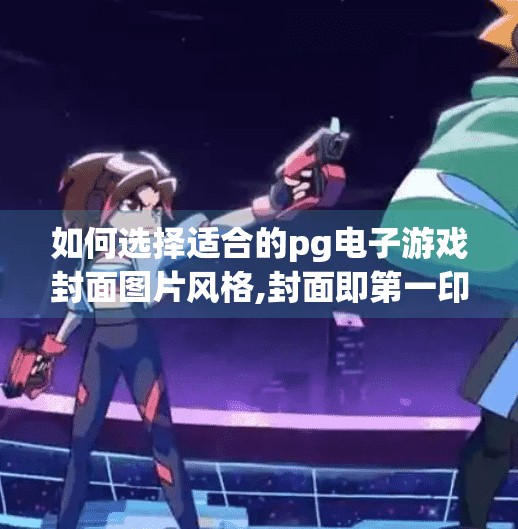 如何选择适合的<strong>pg电子</strong>游戏封面图片风格,封面即第一印象！如何选择适合的<strong>pg电子</strong>游戏封面图片风格？