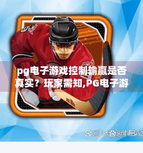<strong>pg电子</strong>游戏控制输赢是否真实？玩家需知,<strong>pg电子</strong>游戏控制输赢是否真实？玩家需知的三大真相与避坑指南