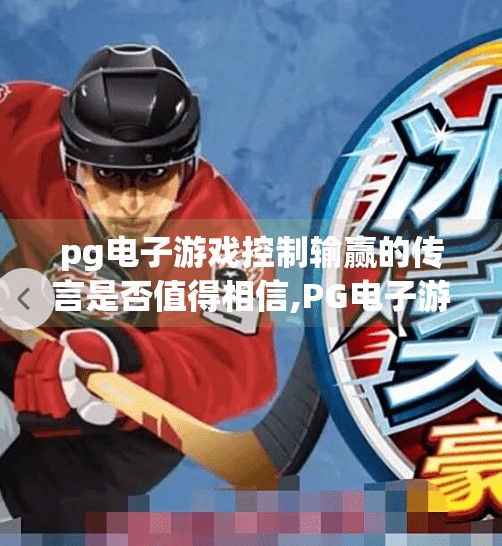 <strong>pg电子</strong>游戏控制输赢的传言是否值得相信,<strong>pg电子</strong>游戏控输赢传言曝光！真相竟比你想象的更离谱？