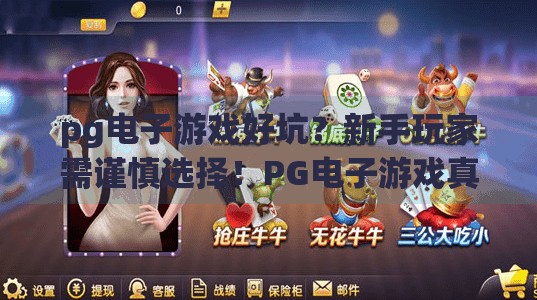 <strong>pg电子</strong>游戏好坑？新手玩家需谨慎选择！<strong>pg电子</strong>游戏真的坑？新手玩家必看避坑指南，别让热情变成钱包的负担！