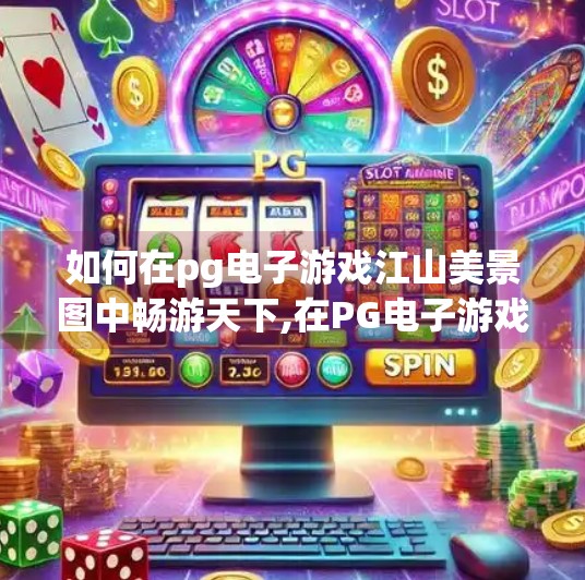 如何在<strong>pg电子</strong>游戏江山美景图中畅游天下,在<strong>pg电子</strong>游戏江山美景图中，足不出户畅游天下奇景！
