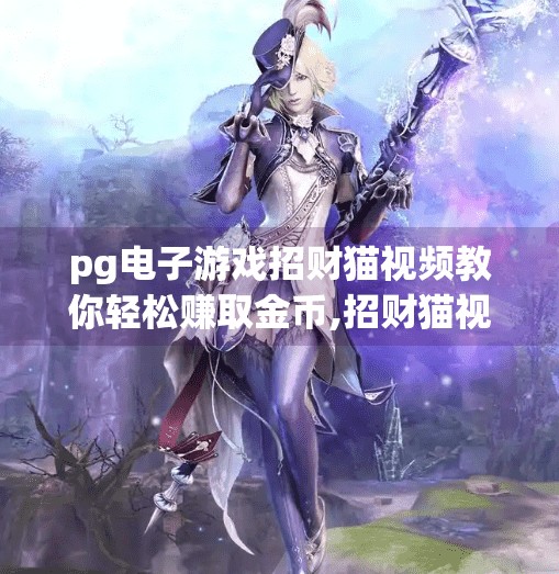 <strong>pg电子</strong>游戏招财猫视频教你轻松赚取金币,招财猫视频爆火！<strong>pg电子</strong>游戏教你轻松赚金币？真相竟让人哭笑不得！