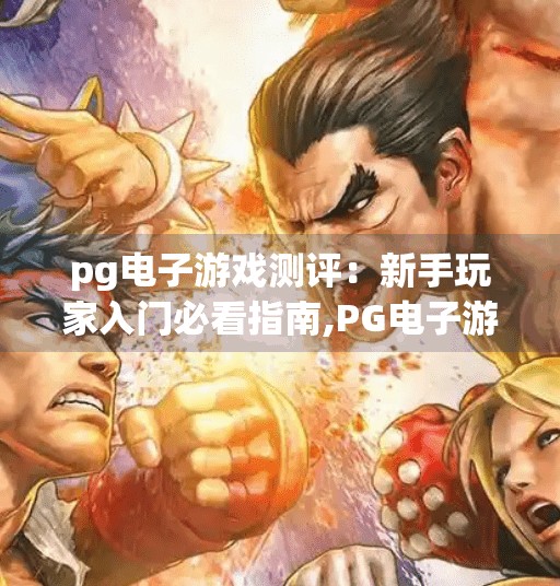 <strong>pg电子</strong>游戏测评：新手玩家入门必看指南,<strong>pg电子</strong>游戏测评，新手玩家入门必看指南，从零开始轻松上手！