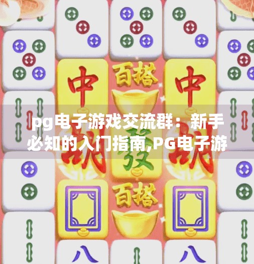 <strong>pg电子</strong>游戏交流群：新手必知的入门指南,<strong>pg电子</strong>游戏交流群，新手必知的入门指南—从零开始玩转在线娱乐新天地