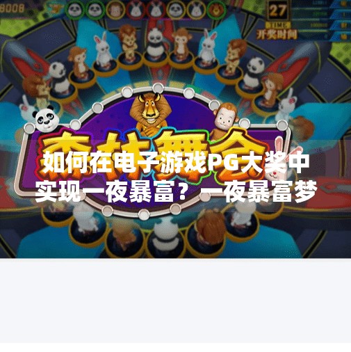 如何在电子游戏PG大奖中实现一夜暴富？一夜暴富梦碎？PG大奖游戏背后的真相，你真的了解吗？