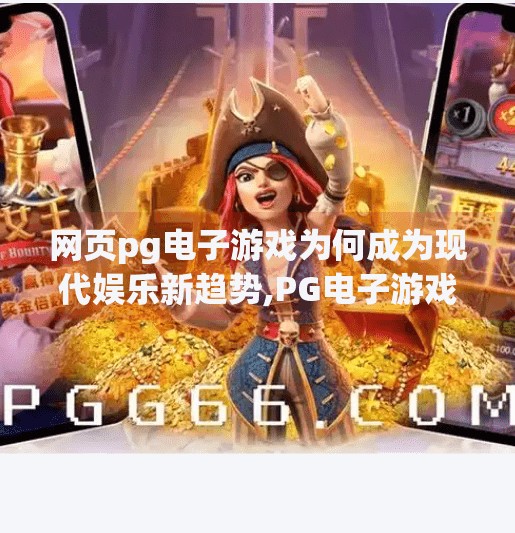 网页<strong>pg电子</strong>游戏为何成为现代娱乐新趋势,<strong>pg电子</strong>游戏为何成为现代娱乐新趋势？揭秘背后的技术革新与用户心理密码