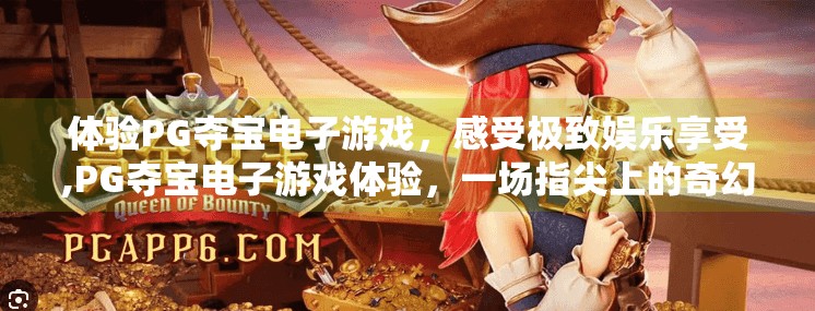 体验PG夺宝电子游戏，感受极致娱乐享受,PG夺宝电子游戏体验，一场指尖上的奇幻冒险，带你解锁极致娱乐新境界！