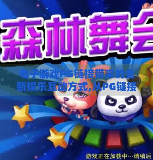 电子游戏PG链接带来的全新娱乐互动方式,从PG链接到沉浸式体验，电子游戏如何重塑娱乐互动的新边界