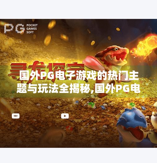 国外<strong>pg电子</strong>游戏的热门主题与玩法全揭秘,国外<strong>pg电子</strong>游戏的热门主题与玩法全揭秘，从神话到未来，解锁全球玩家最爱的游戏世界！