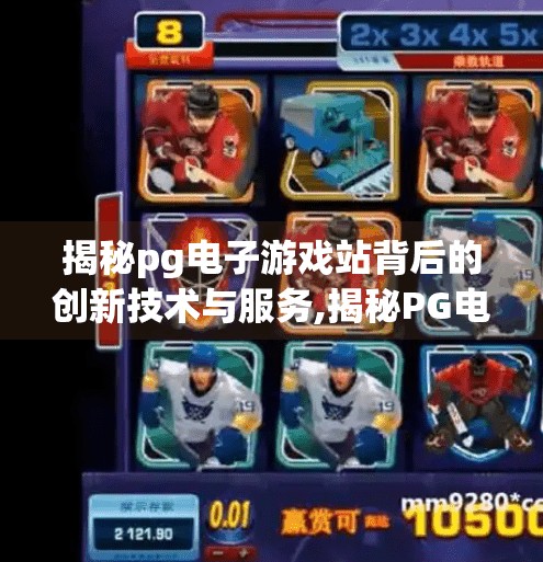 揭秘<strong>pg电子</strong>游戏站背后的创新技术与服务,揭秘<strong>pg电子</strong>游戏站背后的创新技术与服务，如何用科技重塑玩家体验？