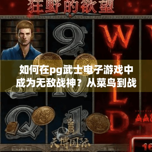 如何在pg武士电子游戏中成为无敌战神？从菜鸟到战神，PG武士电子游戏中逆袭成神的5大秘籍！