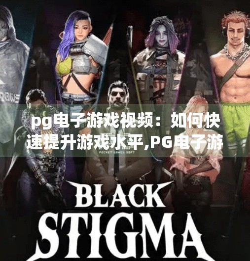 pg电子游戏视频：如何快速提升游戏水平,PG电子游戏视频，如何快速提升游戏水平？这3个秘诀你必须知道！