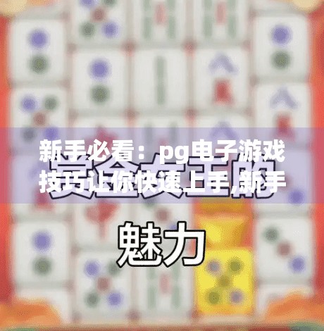 新手必看：<strong>pg电子</strong>游戏技巧让你快速上手,新手必看，<strong>pg电子</strong>游戏技巧让你快速上手，轻松赢在起跑线！