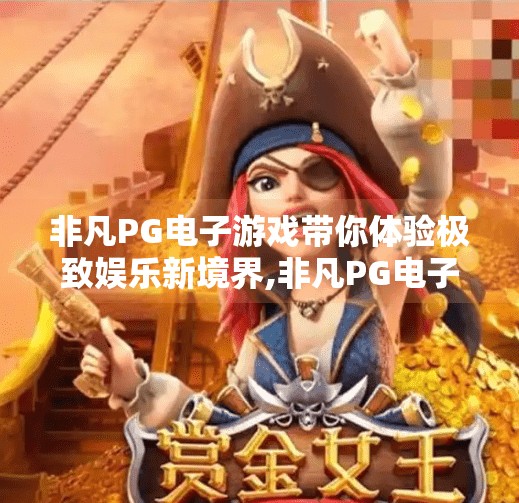 非凡<strong>pg电子</strong>游戏带你体验极致娱乐新境界,非凡<strong>pg电子</strong>游戏，开启极致娱乐新境界，让每一秒都热血沸腾！