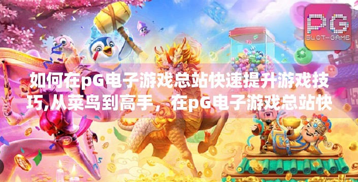 如何在pG电子游戏总站快速提升游戏技巧,从菜鸟到高手，在pG电子游戏总站快速提升游戏技巧的5大秘籍！