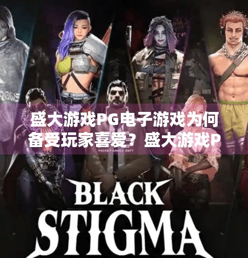 盛大游戏PG电子游戏为何备受玩家喜爱？盛大游戏PG电子游戏为何备受玩家喜爱？揭秘其火爆背后的三大核心优势！