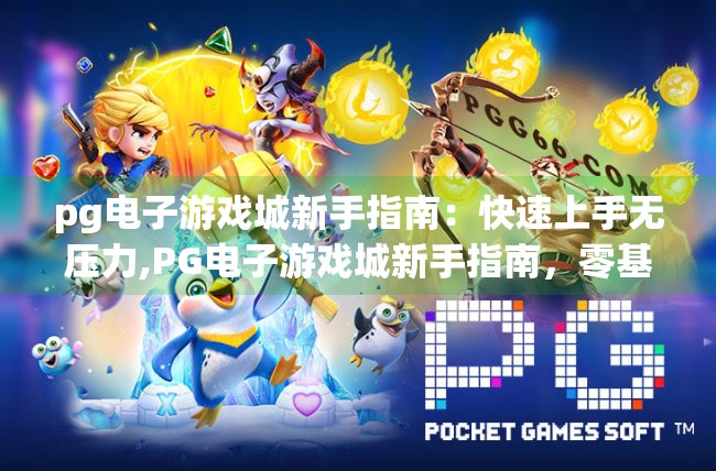 pg电子游戏城新手指南：快速上手无压力,PG电子游戏城新手指南，零基础也能轻松上手，玩转娱乐新体验！