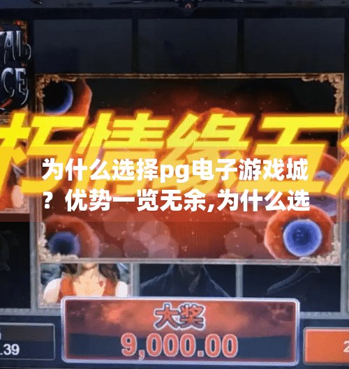 为什么选择pg电子游戏城？优势一览无余,为什么选择PG电子游戏城？优势一览无余，玩家口碑爆棚的真相揭秘！