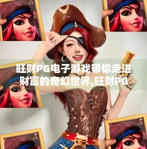 旺财PG电子游戏带你走进财富的奇幻世界,旺财PG电子游戏带你走进财富的奇幻世界，不只是娱乐，更是数字时代的财富新玩法！